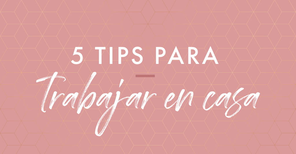 5 TIPS PARA TRABAJAR DESDE CASA